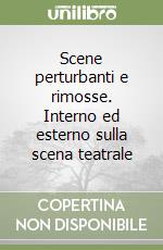 Scene perturbanti e rimosse. Interno ed esterno sulla scena teatrale