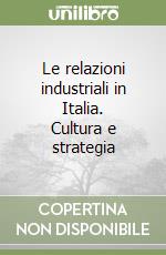 Le relazioni industriali in Italia. Cultura e strategia libro