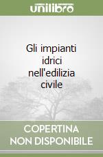 Gli impianti idrici nell'edilizia civile libro