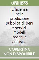 Efficienza nella produzione pubblica di beni e servizi. Modelli teorici e analisi econometrica libro