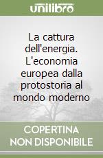 La cattura dell'energia. L'economia europea dalla protostoria al mondo moderno libro