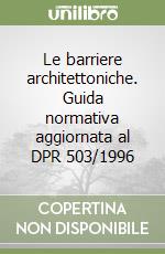 Le barriere architettoniche. Guida normativa aggiornata al DPR 503/1996 libro