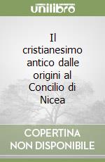 Il cristianesimo antico dalle origini al Concilio di Nicea libro