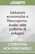 Istituzioni economiche e Mezzogiorno. Analisi delle politiche di sviluppo libro