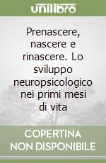 Prenascere, nascere e rinascere. Lo sviluppo neuropsicologico nei primi mesi di vita libro