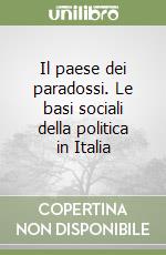 Il paese dei paradossi. Le basi sociali della politica in Italia libro