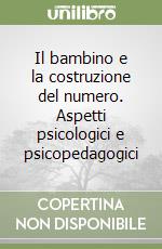 Il bambino e la costruzione del numero. Aspetti psicologici e psicopedagogici libro