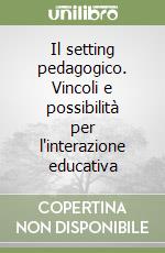 Il setting pedagogico. Vincoli e possibilità per l'interazione educativa libro