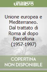 Unione europea e Mediterraneo. Dal trattato di Roma al dopo Barcellona (1957-1997) libro