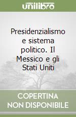 Presidenzialismo e sistema politico. Il Messico e gli Stati Uniti libro