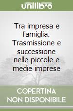 Tra impresa e famiglia. Trasmissione e successione nelle piccole e medie imprese libro