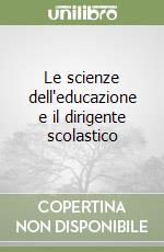 Le scienze dell'educazione e il dirigente scolastico libro