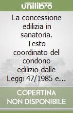 La concessione edilizia in sanatoria. Testo coordinato del condono edilizio dalle Leggi 47/1985 e 724/1994 alle ultime disposizioni regionali e comunali libro