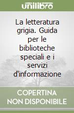 La letteratura grigia. Guida per le biblioteche speciali e i servizi d'informazione libro