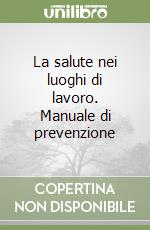 La salute nei luoghi di lavoro. Manuale di prevenzione libro