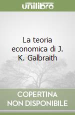 La teoria economica di J. K. Galbraith libro