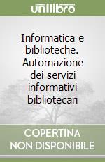 Informatica e biblioteche. Automazione dei servizi informativi bibliotecari