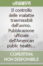 Il controllo delle malattie trasmissibili dall'uomo. Pubblicazione ufficiale dell'American public health association libro