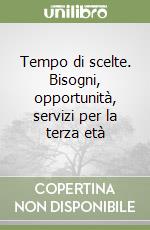 Tempo di scelte. Bisogni, opportunità, servizi per la terza età libro