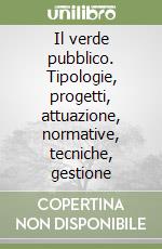 Il verde pubblico. Tipologie, progetti, attuazione, normative, tecniche, gestione libro