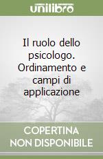 Il ruolo dello psicologo. Ordinamento e campi di applicazione libro