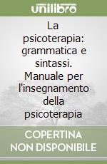 La psicoterapia: grammatica e sintassi. Manuale per l'insegnamento della psicoterapia libro