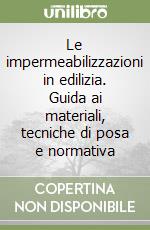 Le impermeabilizzazioni in edilizia. Guida ai materiali, tecniche di posa e normativa libro