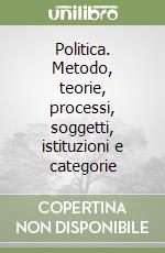 Politica. Metodo, teorie, processi, soggetti, istituzioni e categorie libro