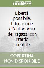 Libertà possibile. Educazione all'autonomia dei ragazzi con ritardo mentale libro