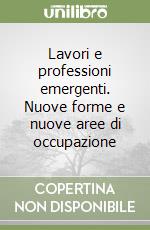 Lavori e professioni emergenti. Nuove forme e nuove aree di occupazione