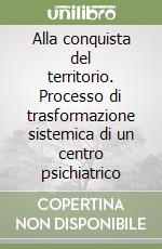 Alla conquista del territorio. Processo di trasformazione sistemica di un centro psichiatrico libro