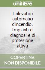 I rilevatori automatici d'incendio. Impianti di diagnosi e di protezione attiva