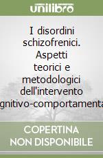 I disordini schizofrenici. Aspetti teorici e metodologici dell'intervento cognitivo-comportamentale libro