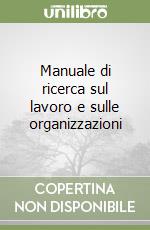 Manuale di ricerca sul lavoro e sulle organizzazioni libro