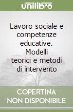 Lavoro sociale e competenze educative. Modelli teorici e metodi di intervento libro