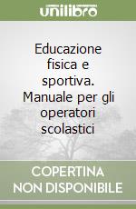 Educazione fisica e sportiva. Manuale per gli operatori scolastici libro