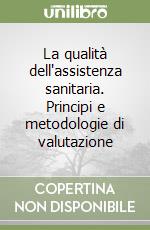 La qualità dell'assistenza sanitaria. Principi e metodologie di valutazione