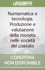 Numismatica e tecnologia. Produzione e valutazione della moneta nelle società del passato libro