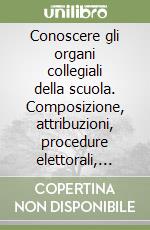 Conoscere gli organi collegiali della scuola. Composizione, attribuzioni, procedure elettorali, funzionamento libro