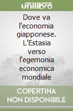 Dove va l'economia giapponese. L'Estasia verso l'egemonia economica mondiale libro