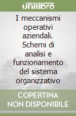 I meccanismi operativi aziendali. Schemi di analisi e funzionamento del sistema organizzativo libro