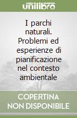 I parchi naturali. Problemi ed esperienze di pianificazione nel contesto ambientale libro