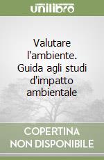 Valutare l'ambiente. Guida agli studi d'impatto ambientale libro