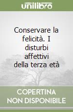 Conservare la felicità. I disturbi affettivi della terza età libro