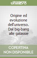 Origine ed evoluzione dell'universo. Dal big-bang alle galassie