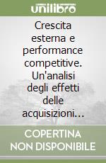 Crescita esterna e performance competitive. Un'analisi degli effetti delle acquisizioni in Italia negli anni Ottanta libro