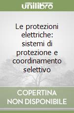 Le protezioni elettriche: sistemi di protezione e coordinamento selettivo