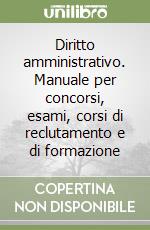 Diritto amministrativo. Manuale per concorsi, esami, corsi di reclutamento e di formazione libro