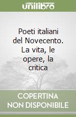 Poeti italiani del Novecento. La vita, le opere, la critica libro