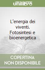 L'energia dei viventi. Fotosintesi e bioenergetica